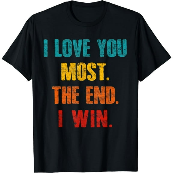 I Love You Most The End I Win Funny Gift For Men Women T-Shirt