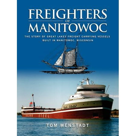 Freighters of Manitowoc : The Story of Great Lakes Freight Carrying Vessels Built in Manitowoc,