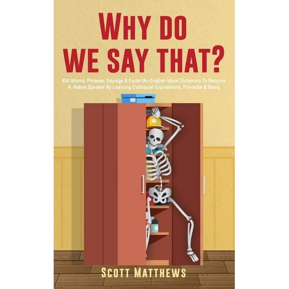 Why Do We Say That? - 404 Idioms, Phrases, Sayings & Facts! An English Idiom Dictionary To Become A Native Speaker B, (Hardcover)