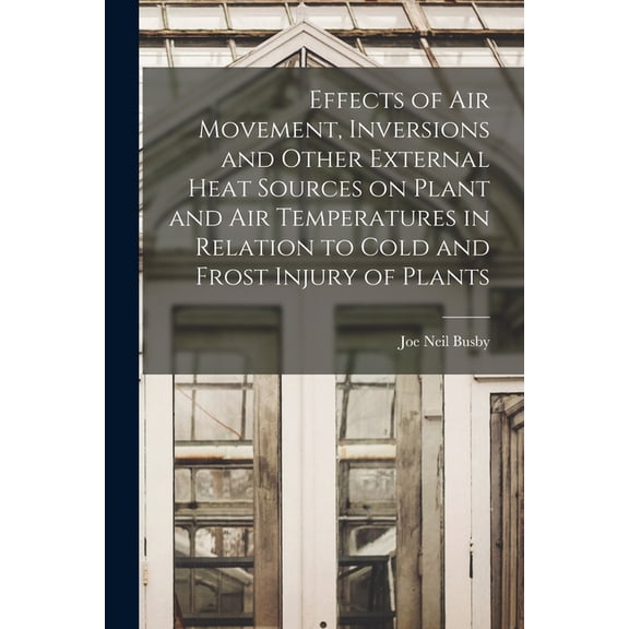 Effects of Air Movement, Inversions and Other External Heat Sources on Plant and Air Temperatures in Relation to Cold an, (Paperback)