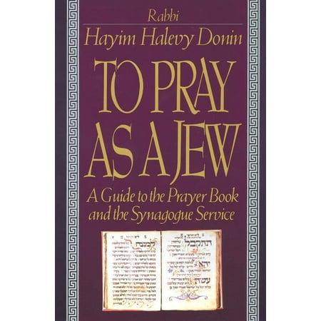 To Pray As A Jew : A Guide To The Prayer Book And The Synagogue Service