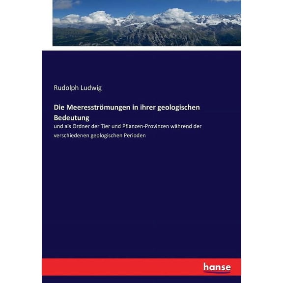 Die MeeresstrÃ¶mungen in ihrer geologischen Bedeutung: und als Ordner der Tier und Pflanzen-Provinzen wÃ¤hrend der verschi, (Paperback)
