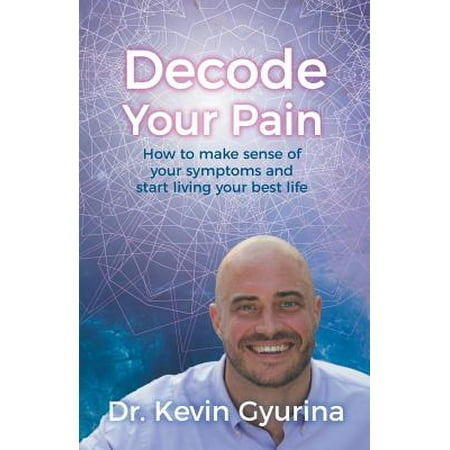 Decode Your Pain : How to Make Sense of Your Symptoms and Start Living Your Best