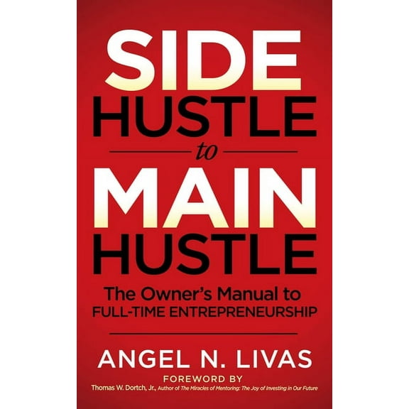 Side Hustle to Main Hustle: The Owner's Manual to Full-Time Entrepreneurship, (Paperback)
