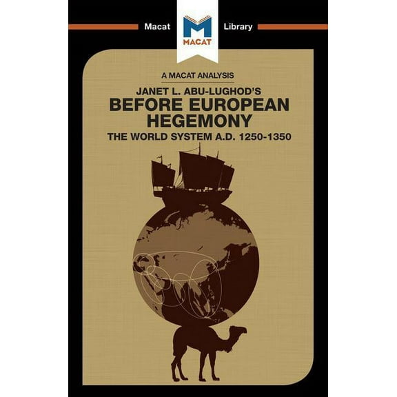 Macat Library An Analysis of Janet L. Abu-Lughod's Before European Hegemony: The World System A.D. 1250-1350, (Paperback)