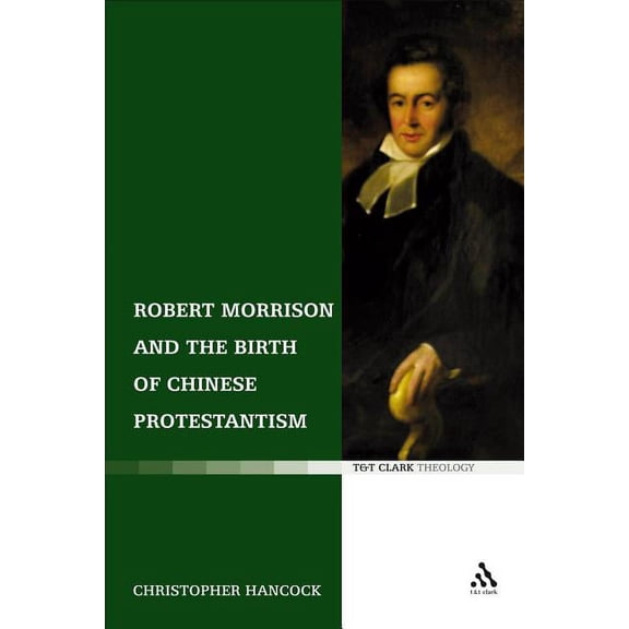 T&T Clark Theology Robert Morrison and the Birth of Chinese Protestantism, (Paperback)
