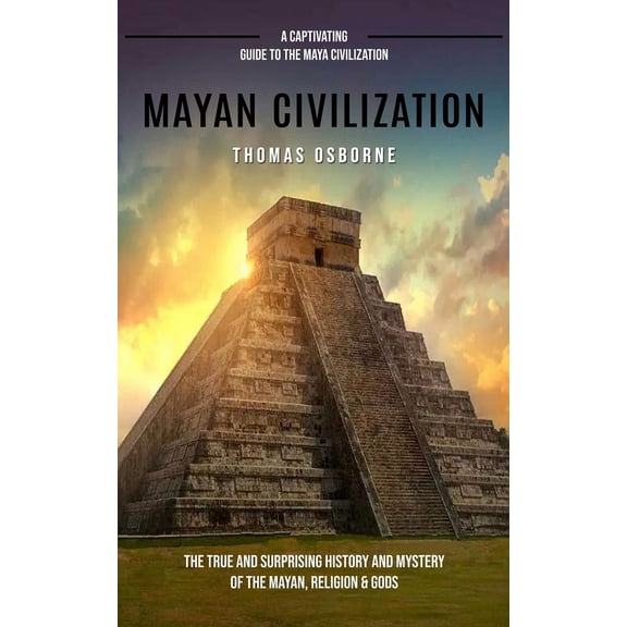 Mayan Civilization: A Captivating Guide to the Maya Civilization (The True and Surprising History and Mystery of the May, (Paperback)