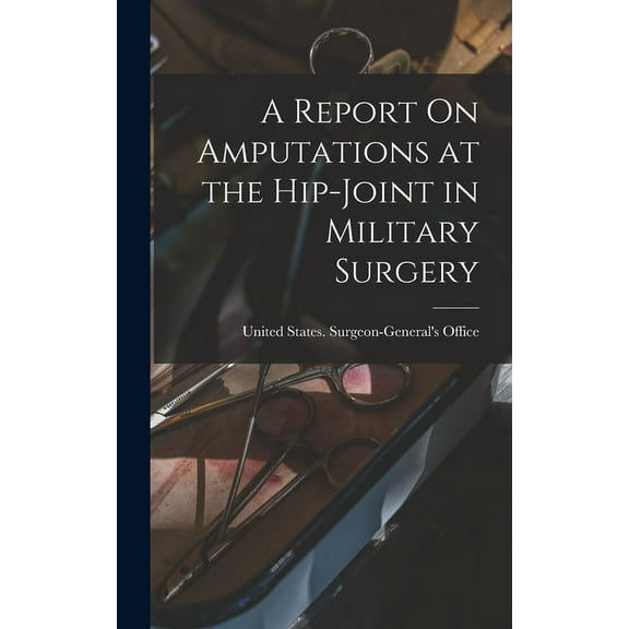 A Report On Amputations at the Hip-Joint in Military Surgery (Hardcover)