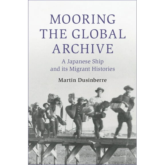 Cambridge Oceanic Histories Mooring the Global Archive: A Japanese Ship and Its Migrant Histories, (Hardcover)
