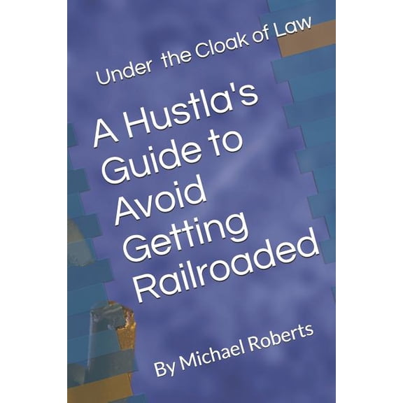 Under the Cloak of Law: A Hustla's Guide to Avoid Getting Railroaded What You Need to Know and What You Need to Do!, (Paperback)