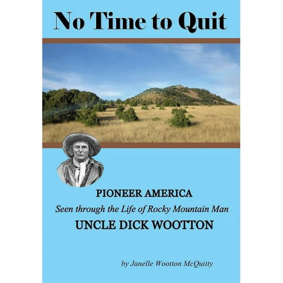 No Time to Quit: Pioneer America Seen Through the Life of Rocky Mountain Man Uncle Dick Wootton