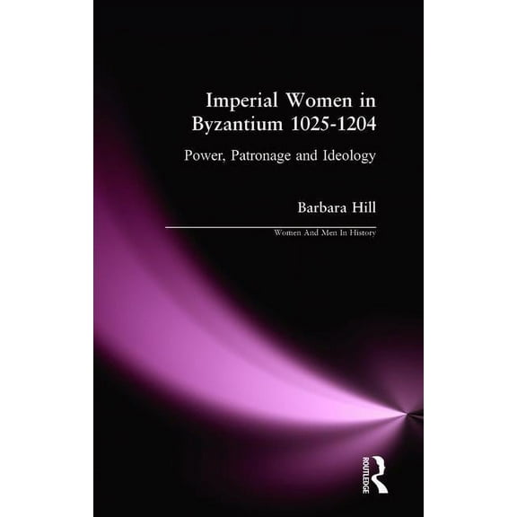 Women and Men in History Imperial Women in Byzantium 1025-1204: Power, Patronage and Ideology, (Paperback)