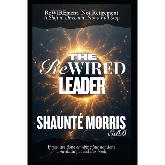 The ReWIRED Leader: ReWIREment, Not Retirement - A Shift in Direction, Not a Full Stop, (Paperback)