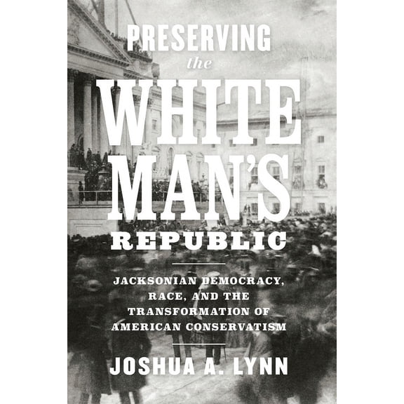 A Nation Divided: Studies in the Civil War Era: Preserving the White Man's Republic : Jacksonian Democracy, Race, and the Transformation of American Conservatism (Paperback)