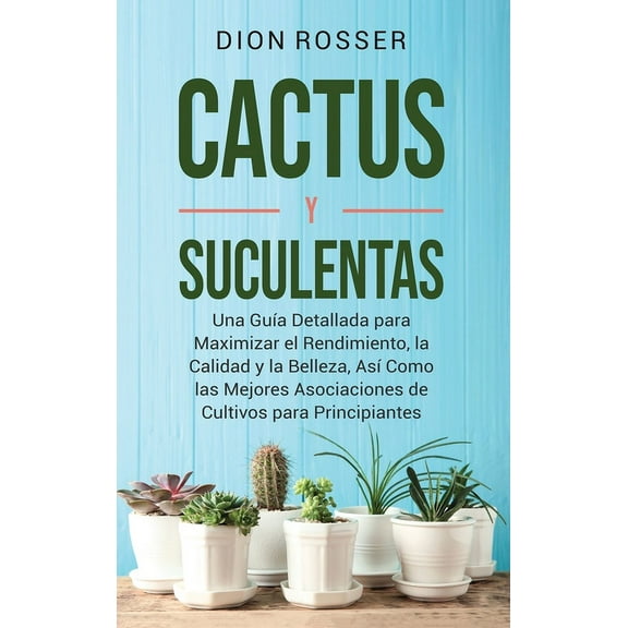 Cactus y Suculentas: Una guía detallada para maximizar el rendimiento, la calidad y la belleza, así como las mejores aso, (Hardcover)