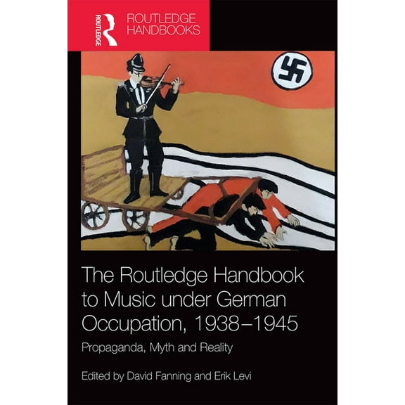 Routledge Music Handbooks The Routledge Handbook to Music Under German Occupation, 1938-1945: Propaganda, Myth and Reality, (Paperback)