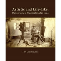 Artistic and Life-Like: Photography in Washington, 1850-1900, (Hardcover)