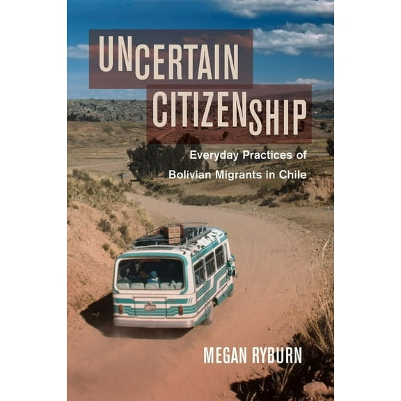Uncertain Citizenship: Everyday Practices of Bolivian Migrants in Chile, (Paperback)