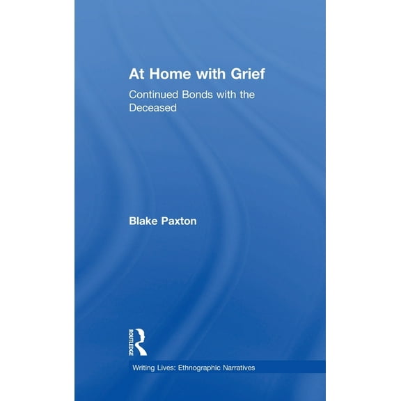 Writing Lives: Ethnographic Narratives At Home with Grief: Continued Bonds with the Deceased, (Hardcover)