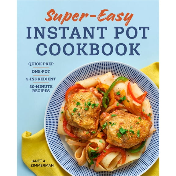 Super Easy Instant Pot Cookbook: Quick Prep, One-Pot, 5-Ingredient, 30-Minute Recipes, (Paperback)