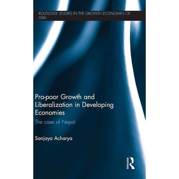 Routledge Studies in the Growth Economie Pro-poor Growth and Liberalization in Developing Economies: The Case of Nepal, (Hardcover)