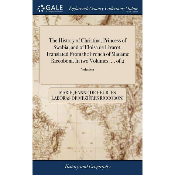 The History of Christina, Princess of Swabia; and of Eloisa de Livarot. Translated From the French of Madame Riccoboni. In two Volumes. ... of 2; Volume 2 (Hardcover)