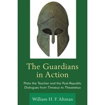 The Guardians in Action: Plato the Teacher and the Post-Republic Dialogues from Timaeus to Theaetetus, (Hardcover)
