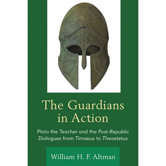 The Guardians in Action: Plato the Teacher and the Post-Republic Dialogues from Timaeus to Theaetetus, (Hardcover)