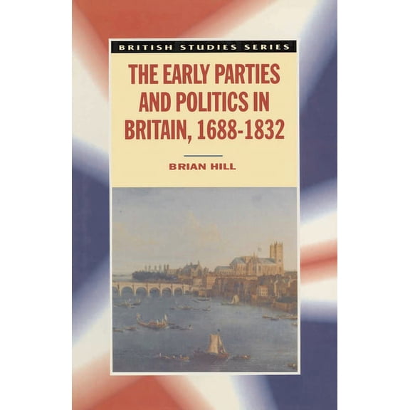 British Studies The Early Parties and Politics in Britain, 1688-1832, Book 42, (Paperback)