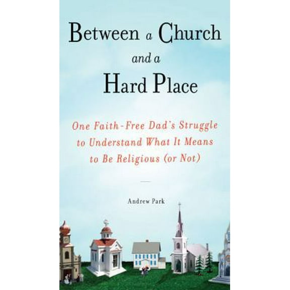 Pre-Owned Between a Church and a Hard Place: One Faith-Free Dad's Struggle to Understand What It Means to Be Religious (or Not) (Hardcover) 1583333711 9781583333716