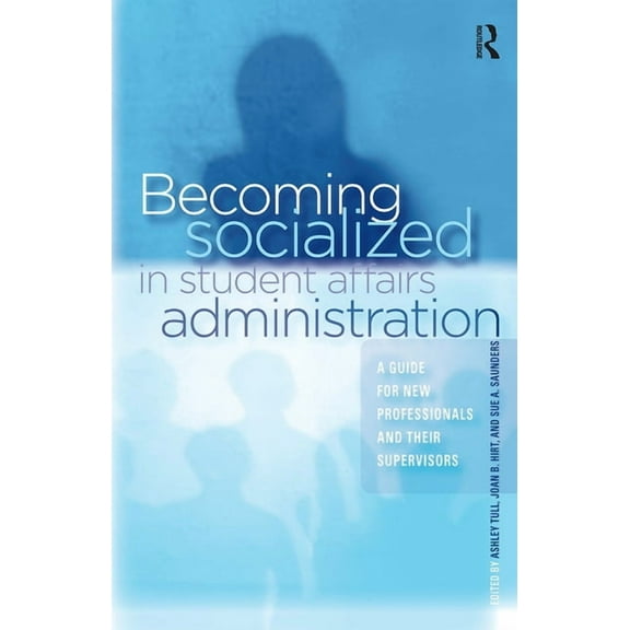 Becoming Socialized in Student Affairs Administration: A Guide for New Professionals and Their Supervisors, (Paperback)