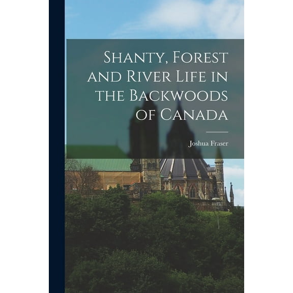 Shanty, Forest and River Life in the Backwoods of Canada, (Paperback)
