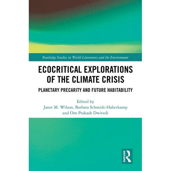 Routledge Studies in World Literatures a Ecocritical Explorations of the Climate Crisis: Planetary Precarity and Future Habitability, (Hardcover)