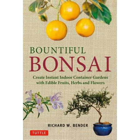 Instant Herb Garden - Bountiful Bonsai : Create Instant Indoor Container Gardens with Edible Fruits, Herbs and Flowers