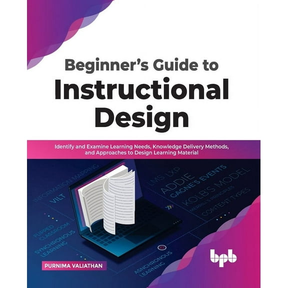 Beginner's Guide to Instructional Design: Identify and Examine Learning Needs, Knowledge Delivery Methods, and Approaches to Design Learning Material (Paperback)