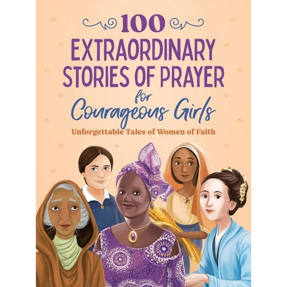 Courageous Girls 100 Extraordinary Stories of Prayer for Courageous Girls: Unforgettable Tales of Women of Faith, (Paperback)