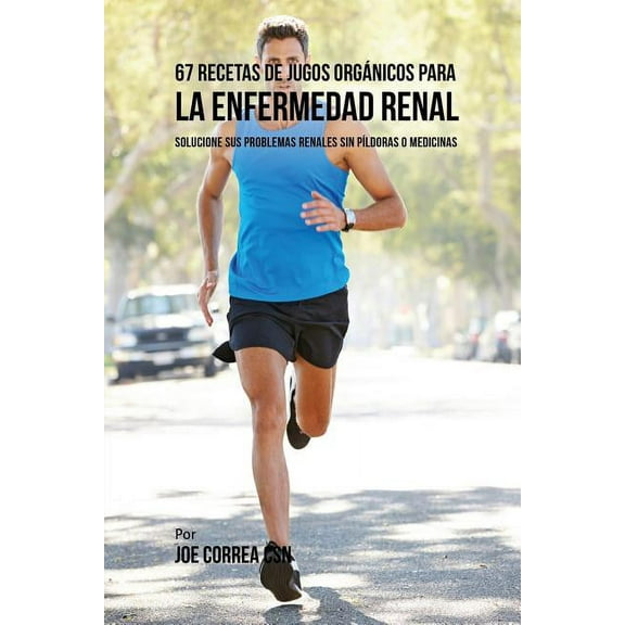 67 Recetas de Jugos Orgánicos Para la Enfermedad Renal: Solucione Sus Problemas Renales Sin Píldoras o Medicinas, (Paperback)