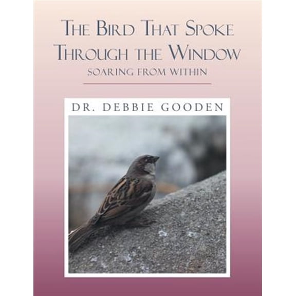 Pre-Owned The Bird That Spoke Through the Window: Soaring from Within (Paperback) by Dr. Debbie Gooden