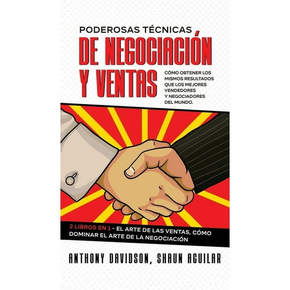Poderosas Técnicas de Negociación y Ventas : Cómo Obtener los Mismos Resultados que los Mejores Vendedores y Negociadores del Mundo. 2 Libros en 1 - El Arte de las Ventas, Cómo Dominar el Arte de la Negociación (Hardcover)