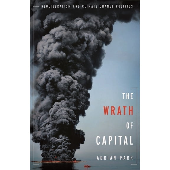 New Directions in Critical Theory The Wrath of Capital: Neoliberalism and Climate Change Politics, Book 48, (Hardcover)