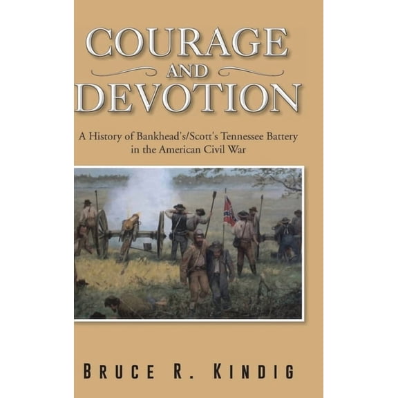 Courage and Devotion: A History of Bankhead's/Scott's Tennessee Battery in the American Civil War, (Hardcover)