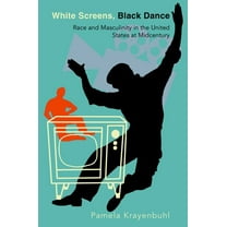 White Screens, Black Dance: Race and Masculinity in the United States at Midcentury, (Paperback)