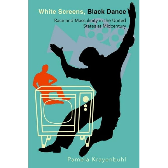 White Screens, Black Dance: Race and Masculinity in the United States at Midcentury, (Paperback)