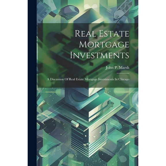 Real Estate Mortgage Investments: A Discussion Of Real Estate Mortgage Investments In Chicago (Paperback)