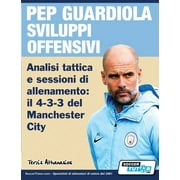PEP GUARDIOLA SVILUPPI OFFENSIVI - Analisi tattica e sessioni di allenamento : il 4-3-3 del Manchester City (Paperback)