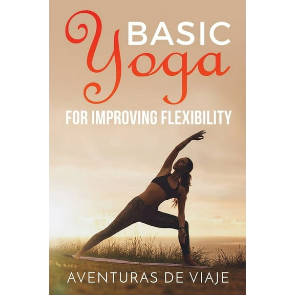Yoga Basic Yoga for Improving Flexibility: Yoga Flexibility and Strength Sequences, Book 4, (Paperback)