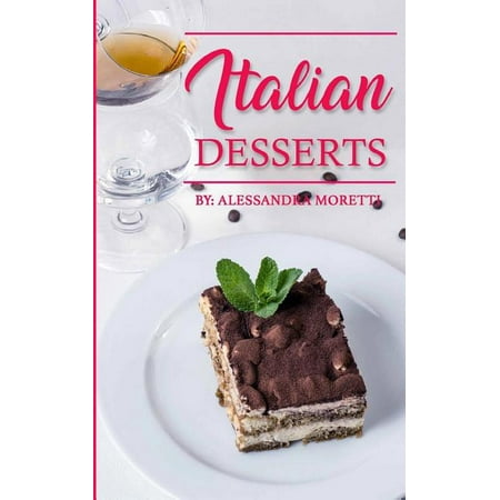 Italian Desserts: The Art of Italian Desserts: The Very Best Traditional Italian Desserts & Pastries Cookbook (Italian Dessert Recipes, Italian Pastry Recipes, Italian Desserts Cookbook)