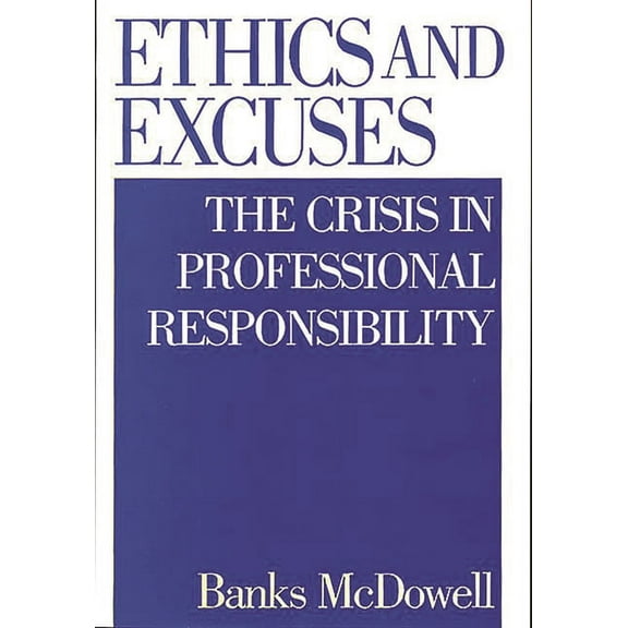 Ethics and Excuses: The Crisis in Professional Responsibility, (Hardcover)