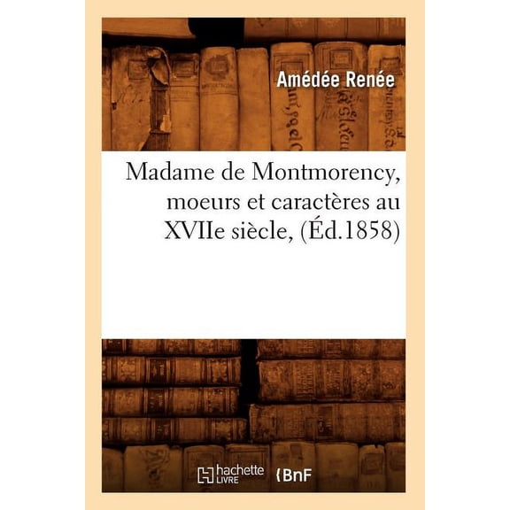 Litterature: Madame de Montmorency, Moeurs Et Caractères Au Xviie Siècle, (Éd.1858) (Paperback)