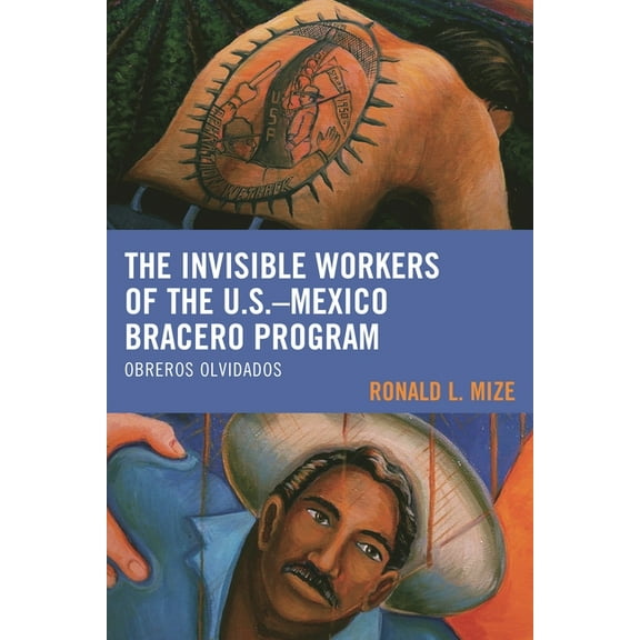 The Invisible Workers of the U.S.-Mexico Bracero Program: Obreros Olvidados, (Hardcover)